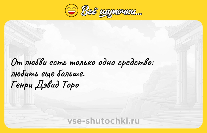 Цитата: От любви есть только одно средство: любить еще больше. Генри Дэвид Торо