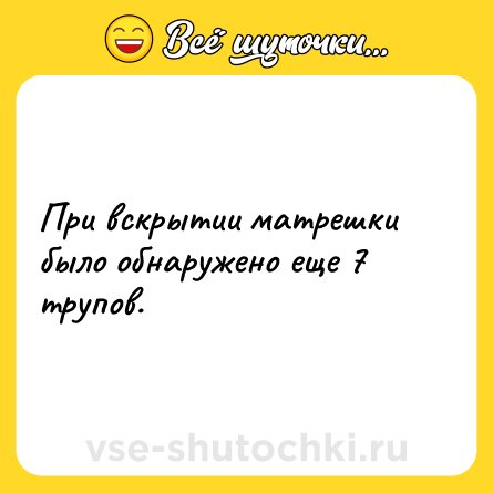 Шутка: При вскрытии матрешки было обнаружено еще 7 трупов.