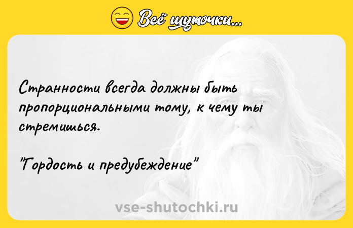 Цитата: Странности всегда должны быть пропорциональными тому, к чему ты стремишься. Гордость и предубеждение