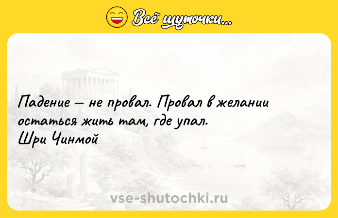 Цитата: Падение не провал. Провал в желании остаться жить там, где упал.Шри Чинмой