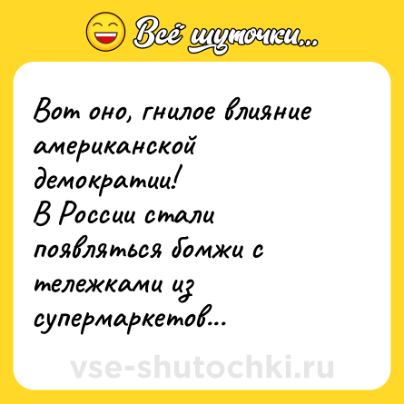Шутка: Вот оно, гнилое влияние американской демократии! <br>В России стали появляться бомжи с тележками из супермаркетов...