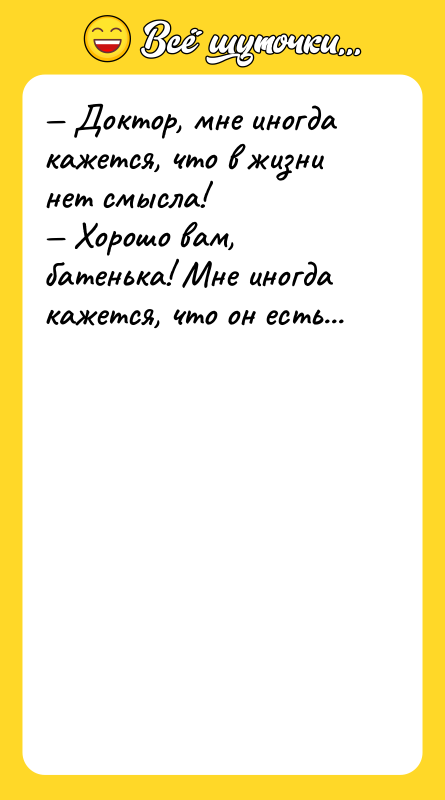 — Доктор, мне иногда кажется, что в жизни нет смысла!<br/>—