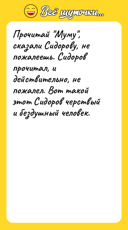 Прочитай "Муму", сказали Сидорову, не пожалеешь. Сидоров прочитал, и действительно,