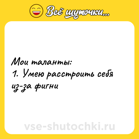 Шутка: Мои таланты: <br>1. Умею расстроить себя из-за фигни
