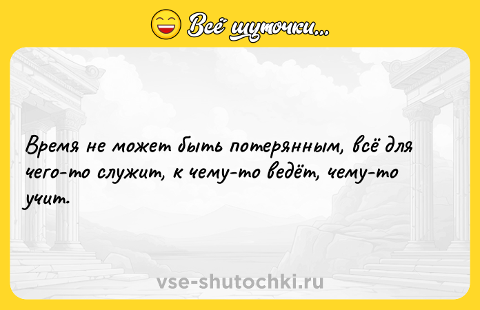 Цитата: Время не может быть потерянным, всё для чего-то служит, к чему-то ведёт, чему-то учит.
