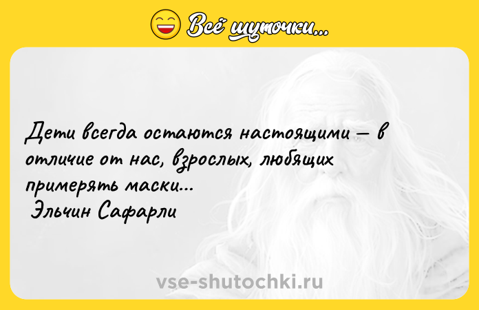Цитата: Дети всегда остаются настоящими в отличие от нас, взрослых, любящих примерять маски Эльчин Сафарли