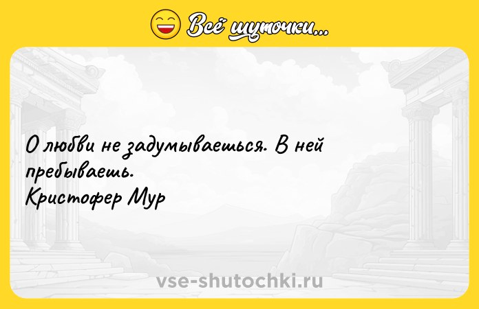 Цитата: О любви не задумываешься. В ней пребываешь. Кристофер Мур