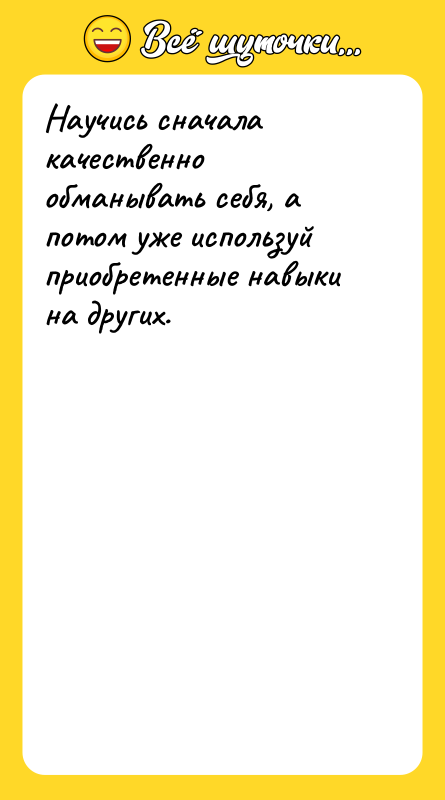 Научись сначала качественно обманывать себя, а потом уже используй приобретенные