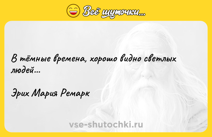 Цитата: В тёмные времена, хорошо видно светлых людей...Эрих Мария Ремарк
