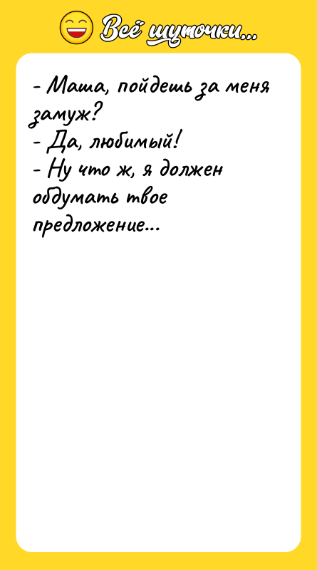 - Маша, пойдешь за меня замуж? - Да, любимый! -
