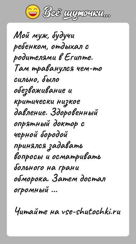 История: Мой муж, будучи ребенком, отдыхал с родителями в Египте. Там траванулся чем-то сильно, было обезвоживание и критически низкое давление. Здоровенный