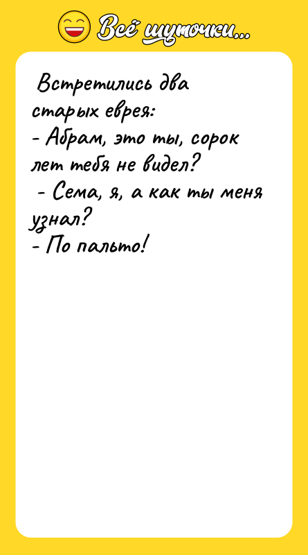 Встретились два старых еврея: - Абрам, это ты,