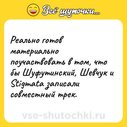 Шутка: Реально готов материально поучаствовать в том, что бы Шуфутинский, Шевчук и Stigmata записали совместный трек.