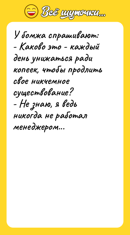 У бомжа спрашивают: - Каково это - каждый