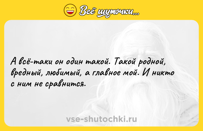 Цитата: А всё-таки он один такой. Такой родной, вредный, любимый, а главное мой. И никто с ним не сравнится.