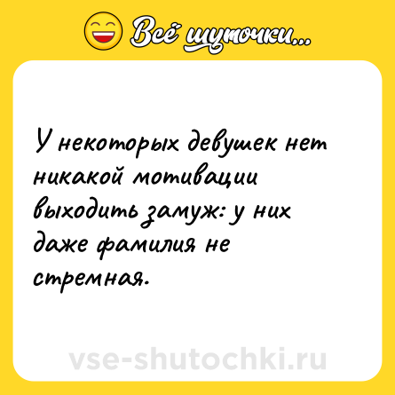 Шутка: У некоторых девушек нет никакой мотивации выходить замуж: у них даже фамилия не стремная.