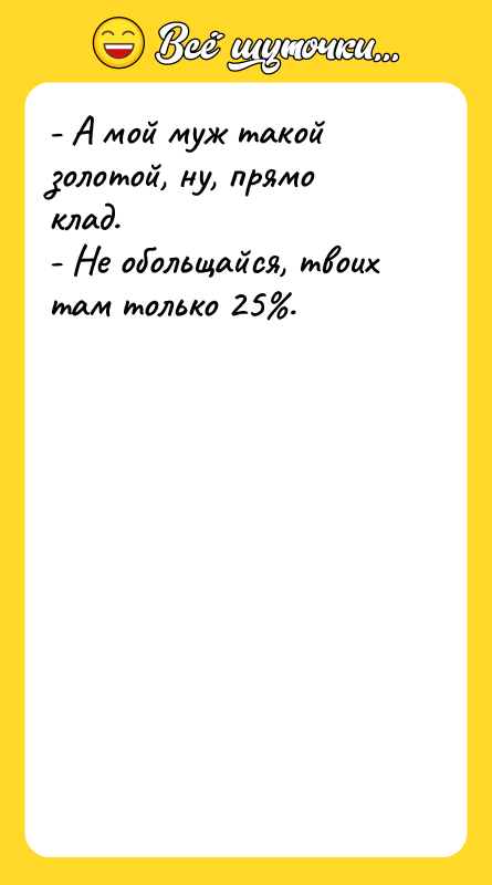 - А мой муж такой золотой, ну, прямо клад. -
