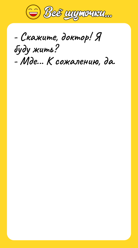 - Скажите, доктор! Я буду жить? - Мде... К сожалению,