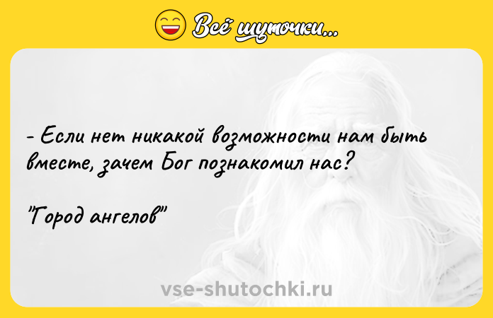Цитата: - Если нет никакой возможности нам быть вместе, зачем Бог познакомил нас? Город ангелов