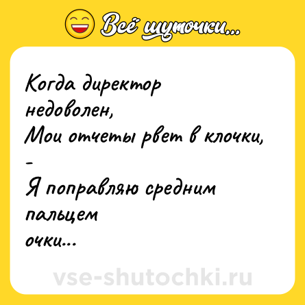 Шутка: Когда директор недоволен,<br>Мои отчеты рвет в клочки, -<br>Я поправляю средним пальцем<br>очки...