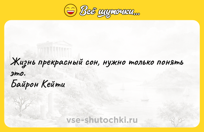 Цитата: Жизнь прекрасный сон, нужно только понять это. Байрон Кейти