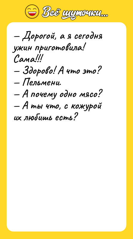 — Дорогой, а я сегодня ужин приготовила! Сама!!!<br/>— Здорово! А