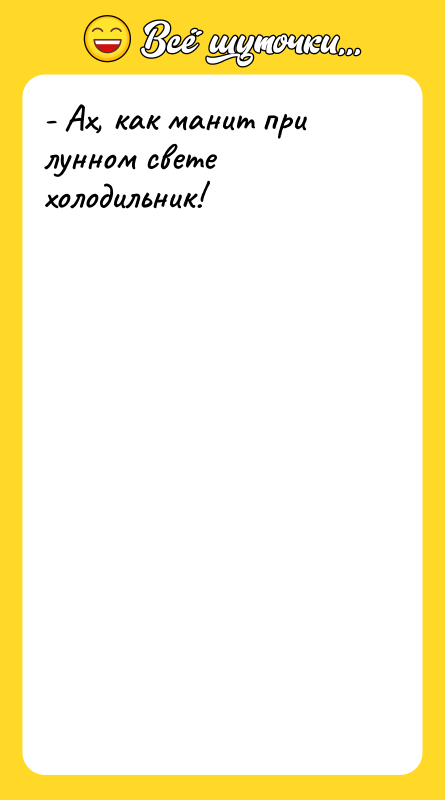 - Ах, как манит при лунном свете холодильник!