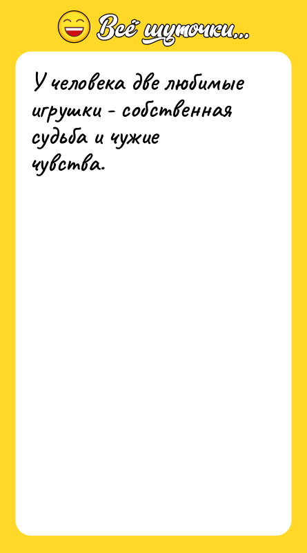 У человека две любимые игрушки - собственная судьба и чужие