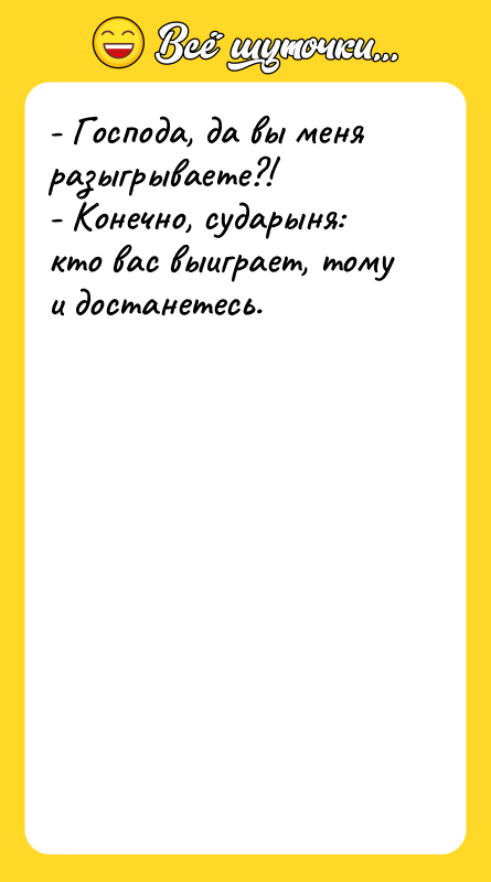 - Господа, да вы меня разыгрываете?!   - Конечно,