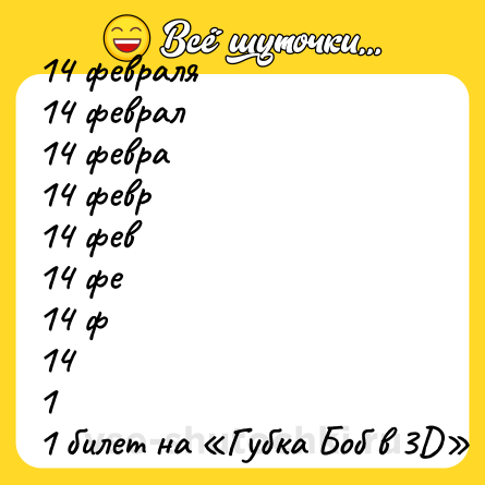 Шутка: 14 февраля<br>14 феврал<br>14 февра<br>14 февр<br>14 фев<br>14 фе<br>14 ф<br>14<br>1<br>1 билет на «Губка Боб в 3D»