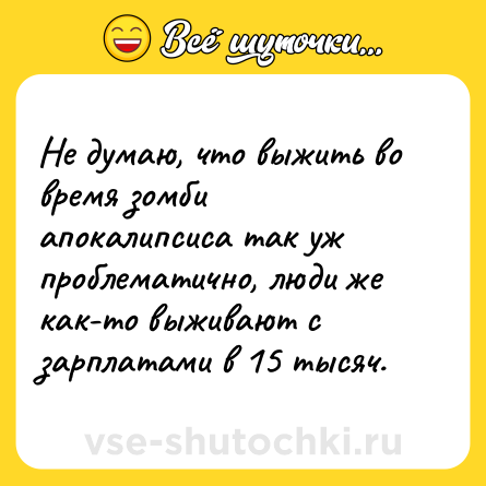 Шутка: Не думаю, что выжить во время зомби апокалипсиса так уж проблематично, люди же как-то выживают с зарплатами в 15 тысяч.