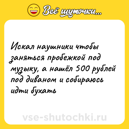 Шутка: Искал наушники чтобы заняться пробежкой под музыку, а нашёл 500 рублей под диваном и собираюсь идти бухать