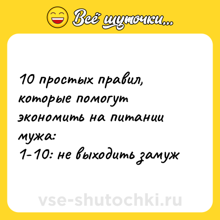 Шутка: 10 простых правил, которые помогут экономить на питании мужа:<br>1-10: не выходить замуж