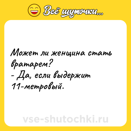 Шутка: Может ли женщина стать вратарем?<br>- Да, если выдержит 11-метровый.
