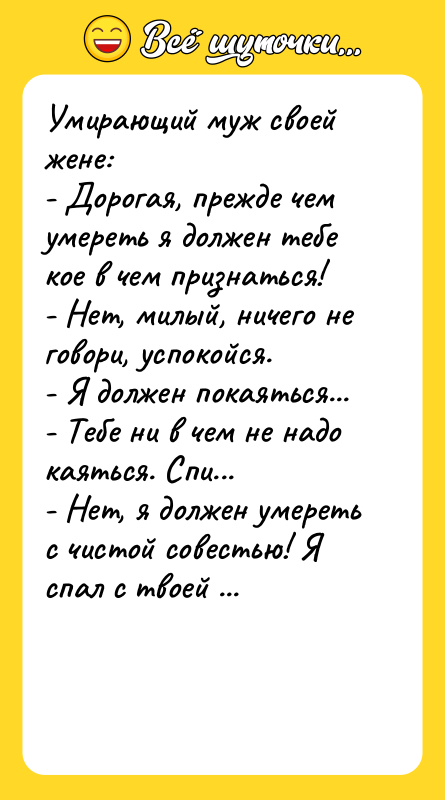 Умирающий муж своей жене:  - Дорогая, прежде чем умереть