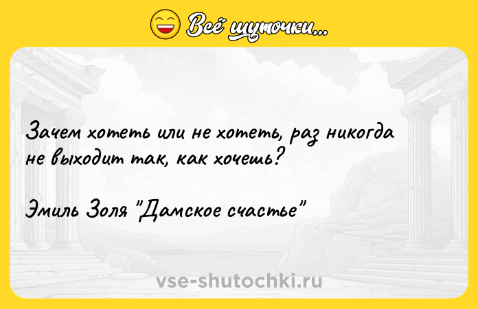 Цитата: Зачем хотеть или не хотеть, раз никогда не выходит так, как хочешь?Эмиль Золя Дамское счастье