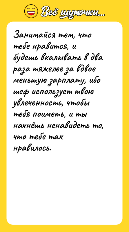Занимайся тем, что тебе нравится, и будешь вкалывать в два