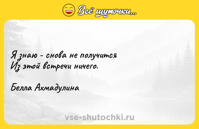 Цитата: Я знаю - снова не получится Из этой встречи ничего.Белла Ахмадулина