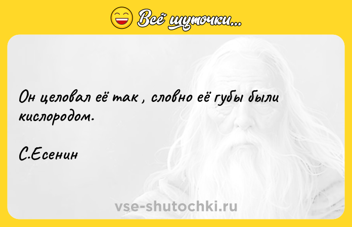 Цитата: Он целовал её так , словно её губы были кислородом.С.Есенин