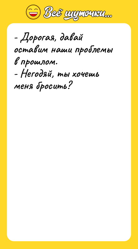 - Дорогая, давай оставим наши проблемы в прошлом. - Негодяй,