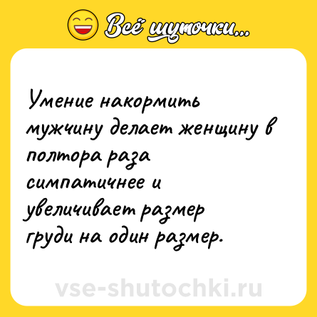 Шутка: Умение накормить мужчину делает женщину в полтора раза симпатичнее и увеличивает размер груди на один размер.