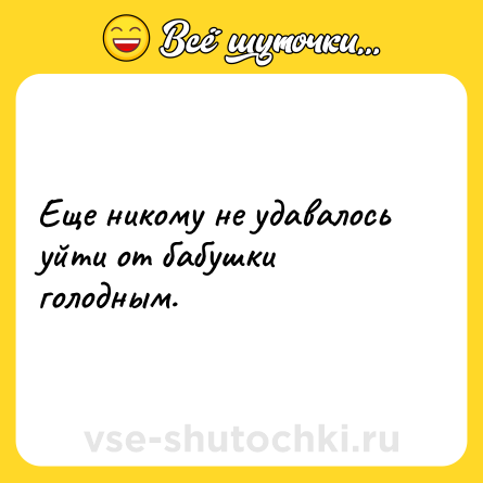 Шутка: Еще никому не удавалось уйти от бабушки голодным.