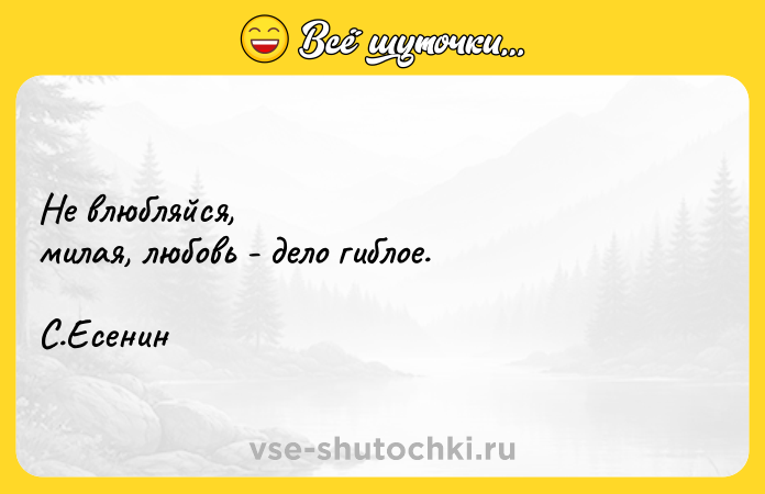 Цитата: Не влюбляйся,милая, любовь - дело гиблое.С.Есенин