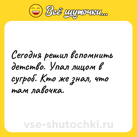 Шутка: Сегодня решил вспомнить детство. Упал лицом в сугроб. Кто же знал, что там лавочка.