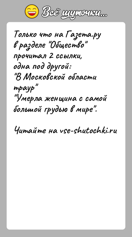История: Только что на Газета.ру в разделе Общество прочитал 2 ссылки,одна под другой: В Московской области траур Умерла женщина с самой большой грудью