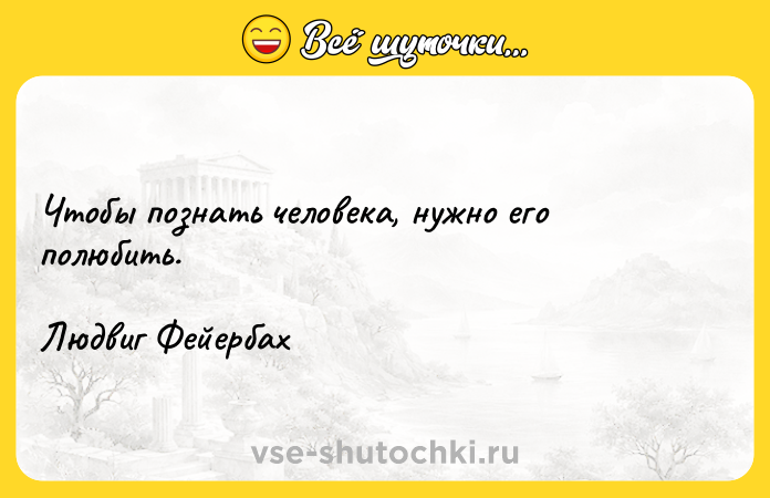 Цитата: Чтобы познать человека, нужно его полюбить.Людвиг Фейербах