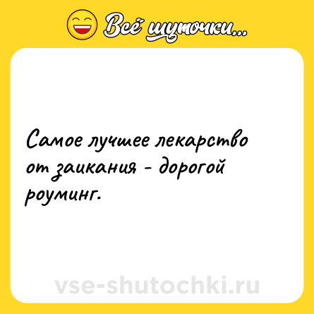 Шутка: Самое лучшее лекарство от заикания - дорогой роуминг.