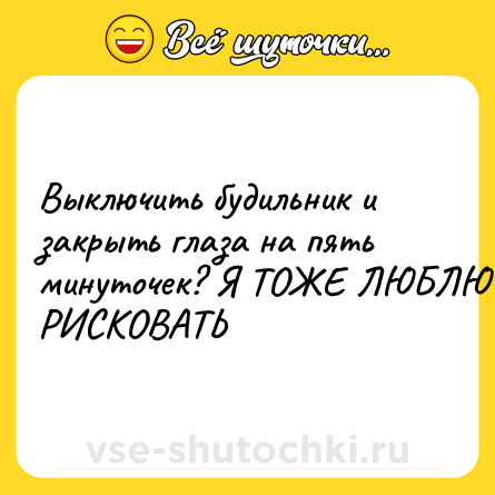 Шутка: Выключить будильник и закрыть глаза на пять минуточек? Я ТОЖЕ ЛЮБЛЮ РИСКОВАТЬ