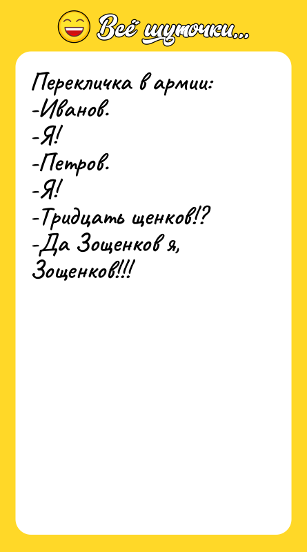 Перекличка в армии: -Иванов. -Я! -Петров. -Я! -Тридцать щенков!? -Да