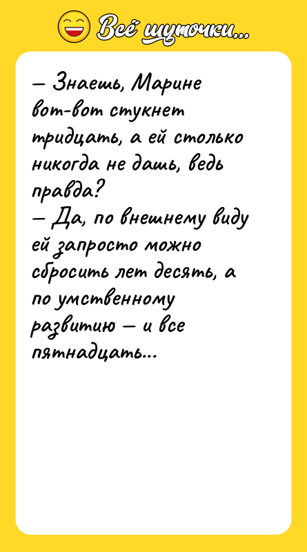 — Знаешь, Марине вот-вот стукнет тридцать, а ей столько никогда